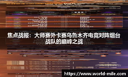 焦点战报：大师赛外卡赛乌鲁木齐电竞对阵烟台战队的巅峰之战