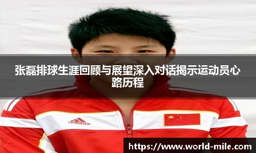 张磊排球生涯回顾与展望深入对话揭示运动员心路历程